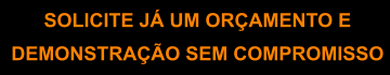 SOLICITE JÁ UM ORÇAMENTO E DEMONSTRAÇÃO SEM COMPROMISSO